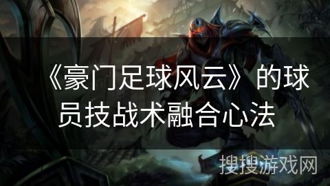 《豪门足球风云》的球员技战术融合心法