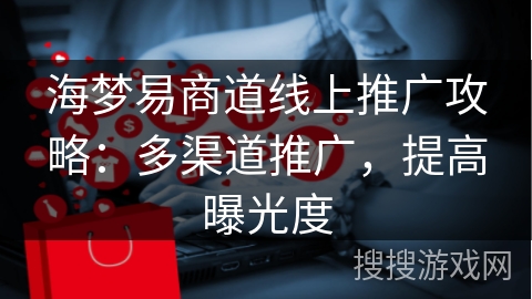 海梦易商道线上推广攻略：多渠道推广，提高曝光度