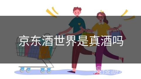 京东酒世界是真酒吗