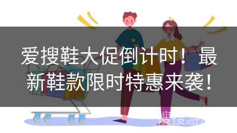 爱搜鞋大促倒计时！最新鞋款限时特惠来袭！
