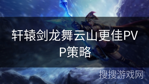 轩辕剑龙舞云山更佳PVP策略