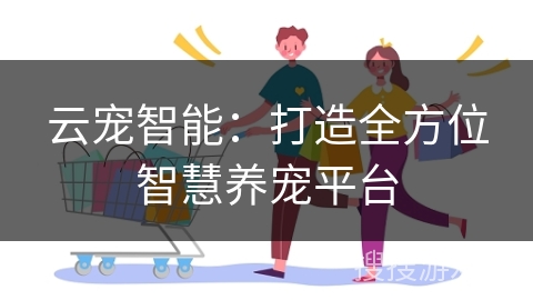 云宠智能：打造全方位智慧养宠平台