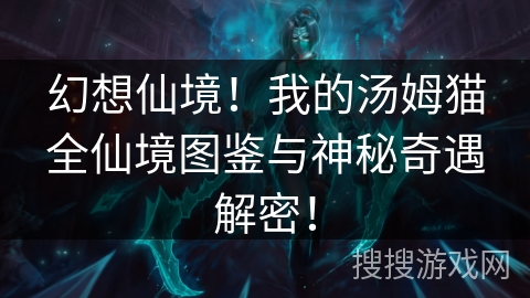 幻想仙境!我的汤姆猫全仙境图鉴与神秘奇遇解密! 幻想仙境!我的汤姆猫全仙境图鉴与神秘奇遇解密!