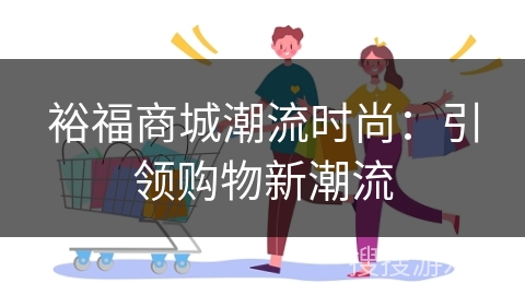 裕福商城潮流时尚：引领购物新潮流