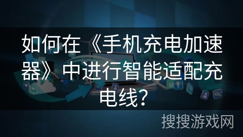 如何在《手机充电加速器》中进行智能适配充电线？