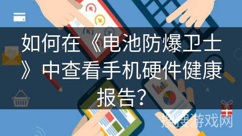 如何在《电池防爆卫士》中查看手机硬件健康报告? 如何在《电池防爆卫士》中查看手机硬件健康报告?