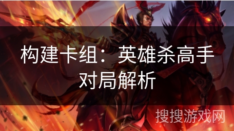 构建卡组：英雄杀高手对局解析