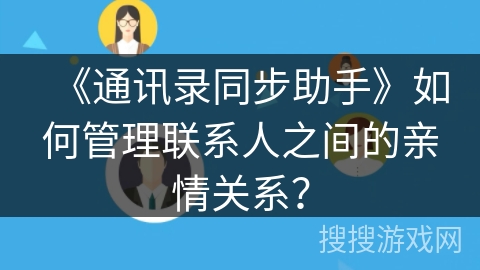 《通讯录同步助手》如何管理联系人之间的亲情关系？