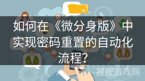 如何在《微分身版》中实现密码重置的自动化流程? 如何在《微分身版》中实现密码重置的自动化流程?