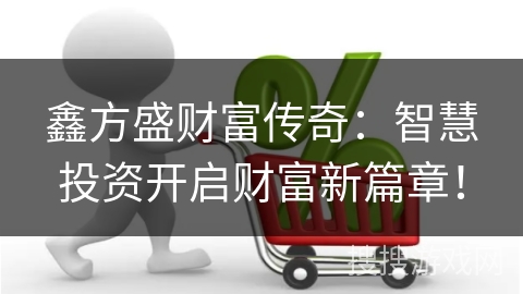 鑫方盛财富传奇：智慧投资开启财富新篇章！