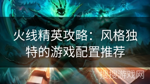 火线精英攻略：风格独特的游戏配置推荐