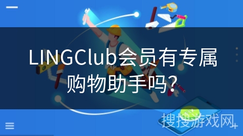 LINGClub会员有专属购物助手吗? LINGClub会员有专属购物助手吗?