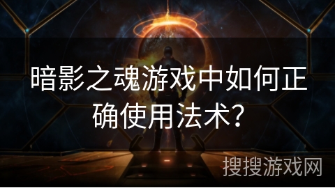 暗影之魂游戏中如何正确使用法术？