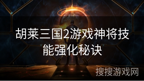 胡莱三国2游戏神将技能强化秘诀