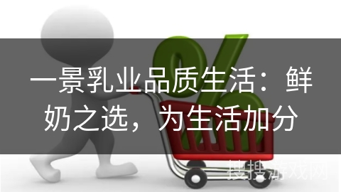 一景乳业品质生活：鲜奶之选，为生活加分