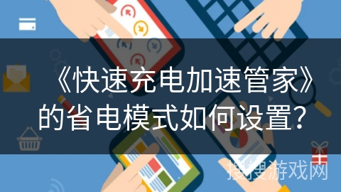 《快速充电加速管家》的省电模式如何设置？