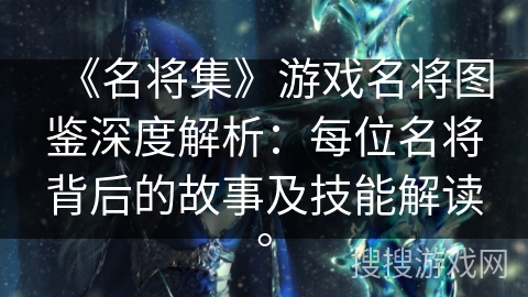 《名将集》游戏名将图鉴深度解析：每位名将背后的故事及技能解读。