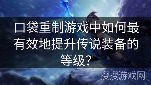 口袋重制游戏中如何最有效地提升传说装备的等级？