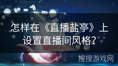 怎样在《直播盐亭》上设置直播间风格？