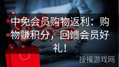 中免会员购物返利：购物赚积分，回馈会员好礼！