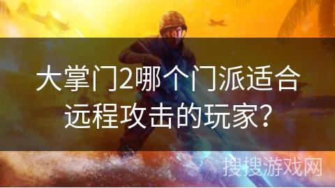 大掌门2哪个门派适合远程攻击的玩家？