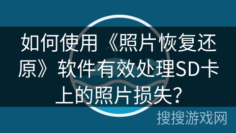 如何使用《照片恢复还原》软件有效处理SD卡上的照片损失? 如何使用《照片恢复还原》软件有效处理SD卡上的照片损失?