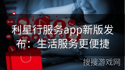 利星行服务app新版发布：生活服务更便捷