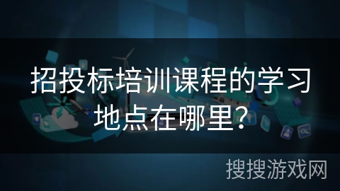 招投标培训课程的学习地点在哪里？
