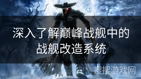 深入了解巅峰战舰中的战舰改造系统