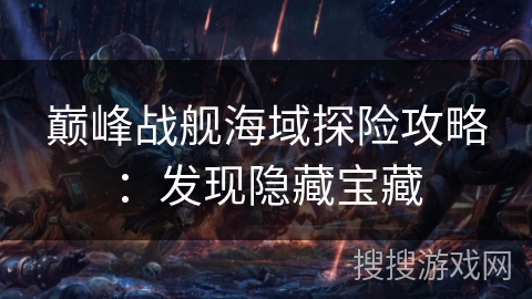 巅峰战舰海域探险攻略：发现隐藏宝藏