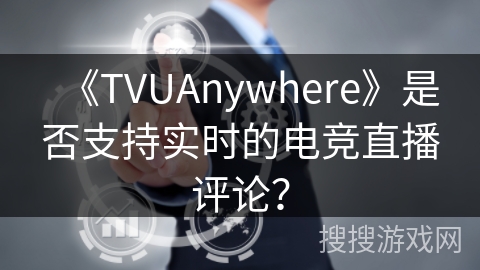 《TVUAnywhere》是否支持实时的电竞直播评论？