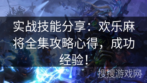 实战技能分享:欢乐麻将全集攻略心得,成功经验! 实战技能分享:欢乐麻将全集攻略心得,成功经验!