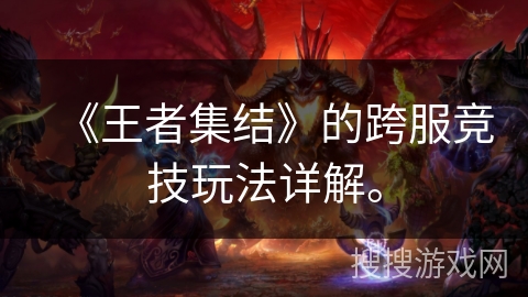 《王者集结》的跨服竞技玩法详解。