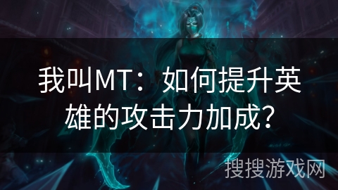 我叫MT：如何提升英雄的攻击力加成？