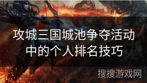 攻城三国城池争夺活动中的个人排名技巧