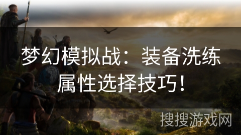 梦幻模拟战：装备洗练属性选择技巧！