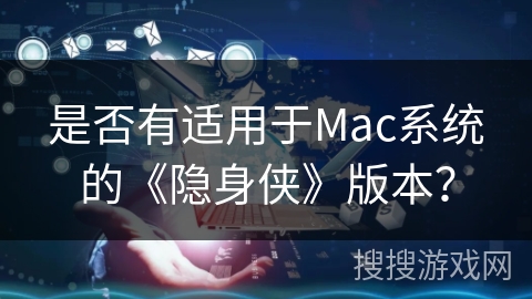 是否有适用于Mac系统的《隐身侠》版本？