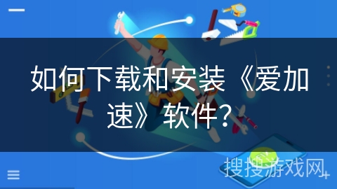 如何下载和安装《爱加速》软件？