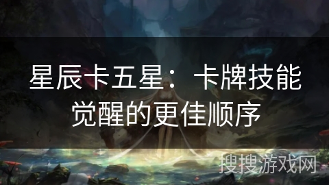 星辰卡五星：卡牌技能觉醒的更佳顺序