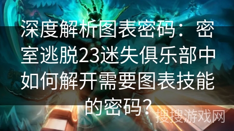 深度解析图表密码：密室逃脱23迷失俱乐部中如何解开需要图表技能的密码？