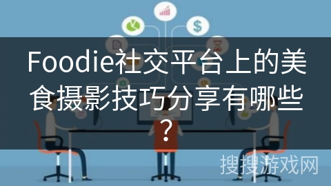 Foodie社交平台上的美食摄影技巧分享有哪些？