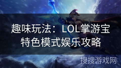 趣味玩法：LOL掌游宝特色模式娱乐攻略