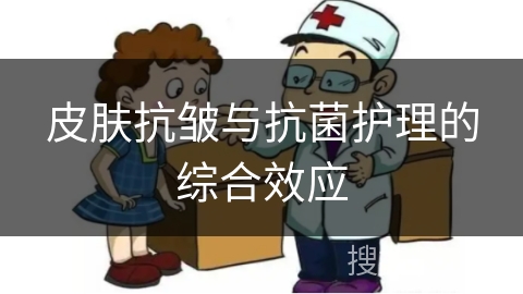 皮肤抗皱与抗菌护理的综合效应