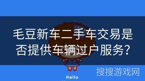 毛豆新车二手车交易是否提供车辆过户服务？