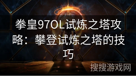 拳皇97OL试炼之塔攻略：攀登试炼之塔的技巧