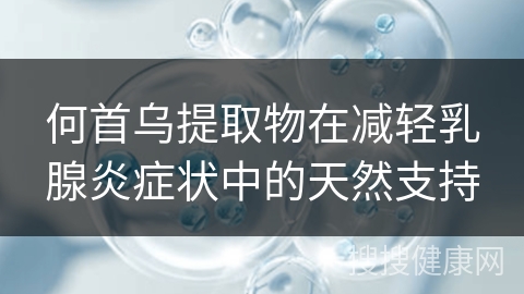 何首乌提取物在减轻乳腺炎症状中的天然支持