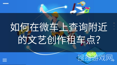 如何在微车上查询附近的文艺创作租车点？