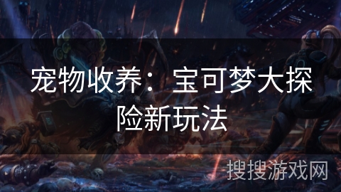 宠物收养：宝可梦大探险新玩法