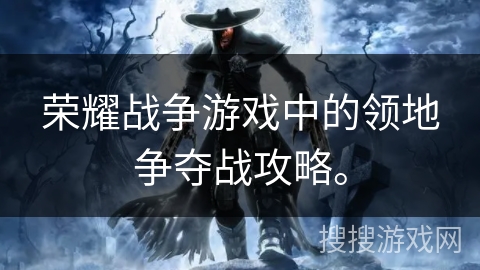 荣耀战争游戏中的领地争夺战攻略。