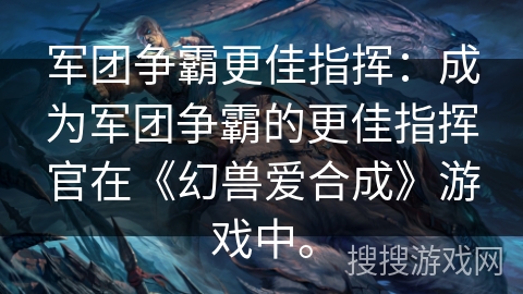 军团争霸更佳指挥：成为军团争霸的更佳指挥官在《幻兽爱合成》游戏中。
